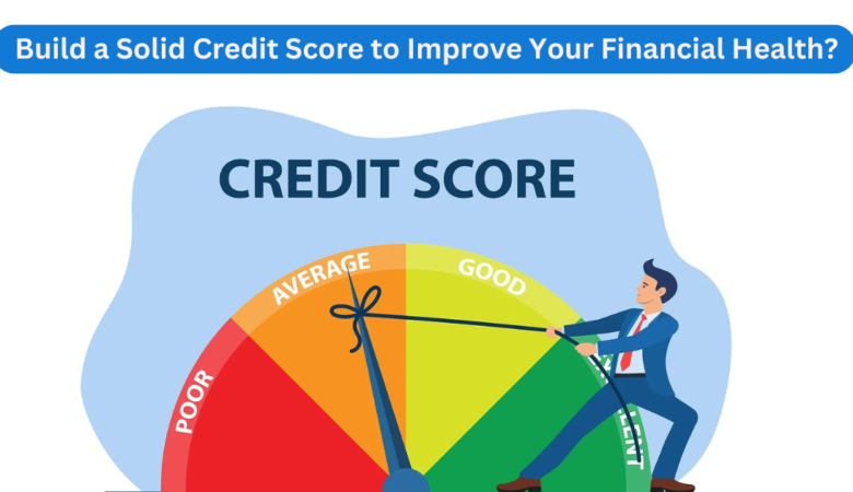 How to build a solid credit score to improve your financial health?